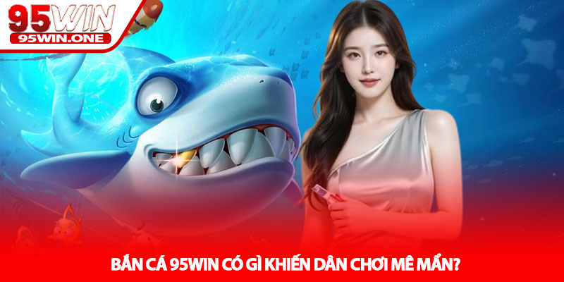 Bắn cá 95Win – Thế Giới Đại Dương Trúng Lớn 2 Bắn cá 95Win Có Gì Khiến Dân Chơi Mê Mẩn?