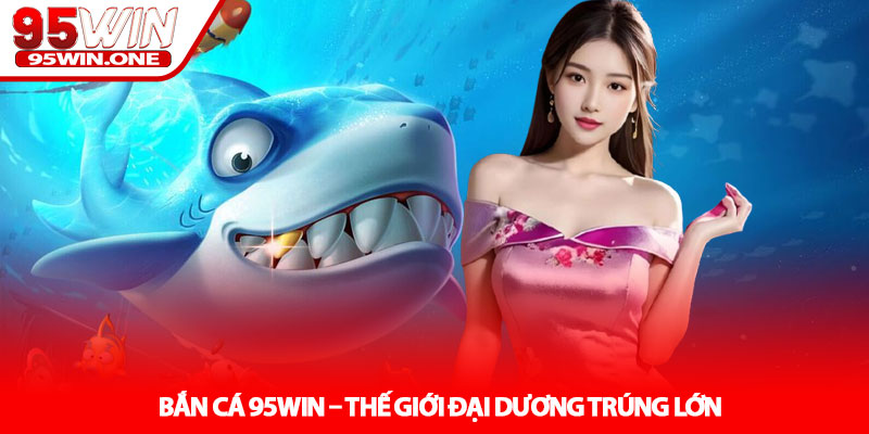 Bắn cá 95Win – Thế Giới Đại Dương Trúng Lớn 2 Bắn cá 95Win – Thế Giới Đại Dương Trúng Lớn