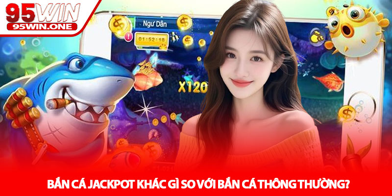 Bắn cá Jackpot - Cơ hội săn thưởng lớn tại 95Win 2 Bắn cá Jackpot khác gì so với bắn cá thông thường?