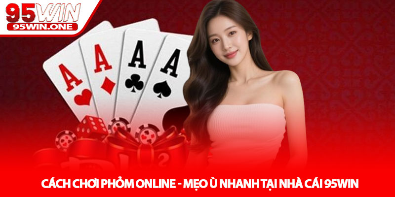 Cách Chơi Phỏm Online - Mẹo Ù Nhanh Tại Nhà Cái 95WIN 1 Cách Chơi Phỏm Online - Mẹo Ù Nhanh Tại Nhà Cái 95WIN