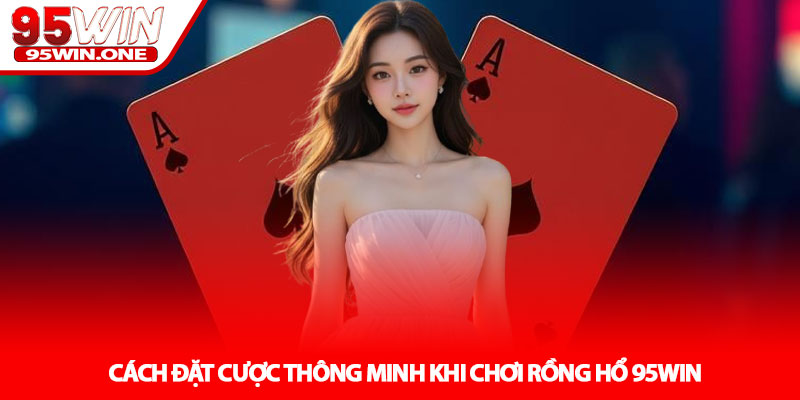 Rồng Hổ 95Win - Cách Chơi Và Chiến Thuật Cơ Bản 3 Cách Đặt Cược Thông Minh Khi Chơi Rồng Hổ 95Win