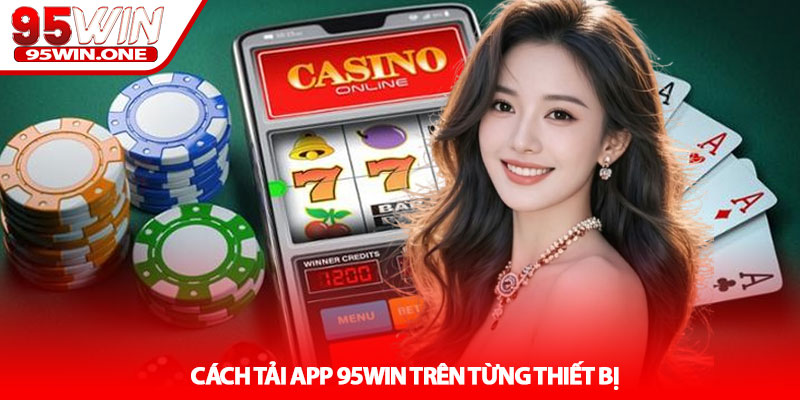 Tải App 95Win - Hướng Dẫn Cài Đặt An Toàn 3 Cách Tải App 95Win Trên Từng Thiết Bị