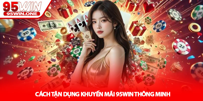 Khuyến Mãi 95Win - Cơ Hội Nhân Vốn Mỗi Ngày 3 Cách Tận Dụng Khuyến Mãi 95Win Thông Minh