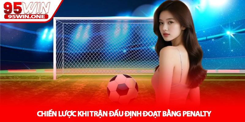 Kèo Penalty - Phút Cân Não Tại 95WIN 4 Chiến Lược Khi Trận Đấu Định Đoạt Bằng Penalty