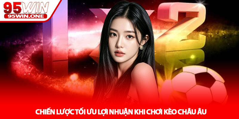 Kèo châu Âu - Cách đọc tỷ lệ và thắng lớn tại 95Win 4 Chiến lược tối ưu lợi nhuận khi chơi Kèo châu Âu