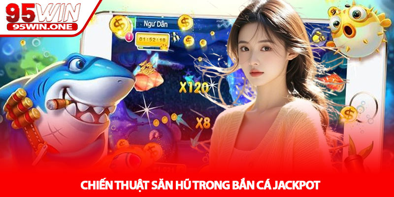 Bắn cá Jackpot - Cơ hội săn thưởng lớn tại 95Win 4 Chiến thuật săn hũ trong Bắn cá Jackpot