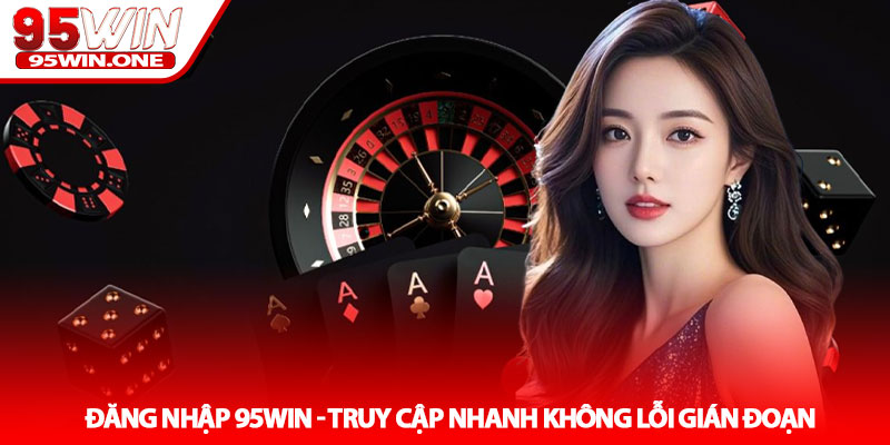 Đăng Nhập 95Win - Truy Cập Nhanh Không Lỗi Gián Đoạn 4 Đăng Nhập 95Win - Truy Cập Nhanh Không Lỗi Gián Đoạn