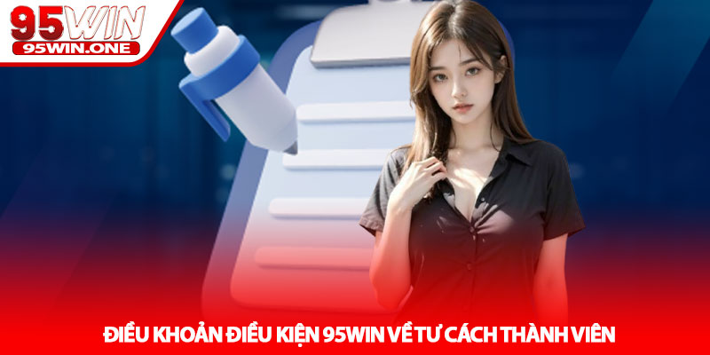 Điều Khoản Điều Kiện 95Win - Quy Định Quan Trọng Nhất 1 Điều Khoản Điều Kiện 95Win Về Tư Cách Thành Viên