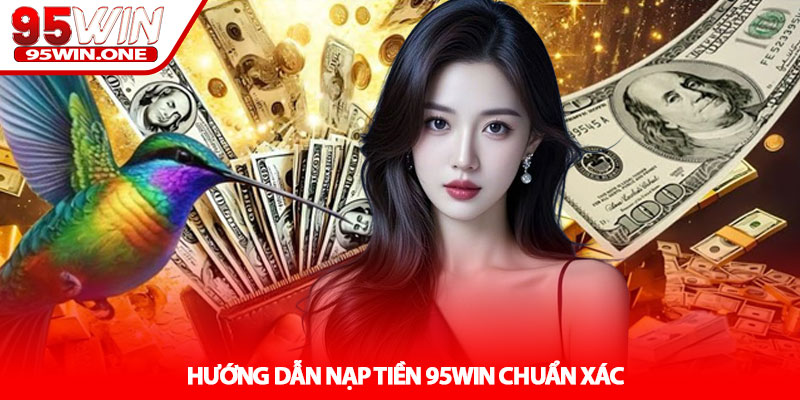 Nạp Tiền 95Win - Giao Dịch Nhanh An Toàn 24/7 2 Hướng Dẫn Nạp Tiền 95Win Chuẩn Xác