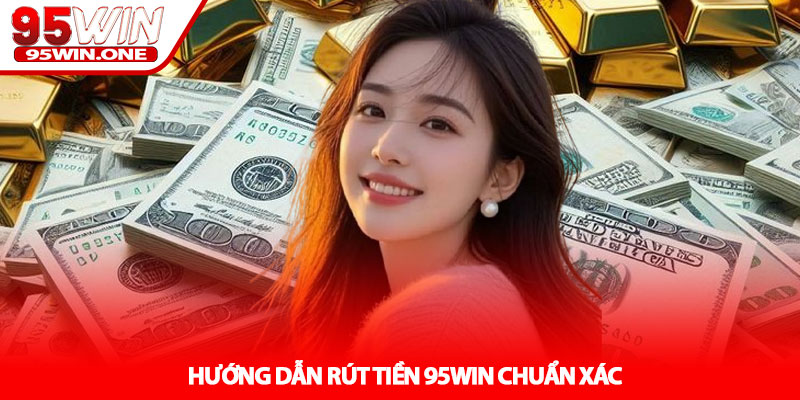 Rút Tiền 95Win - Hướng Dẫn Cho Người Mới 2 Hướng Dẫn Rút Tiền 95Win Chuẩn Xác