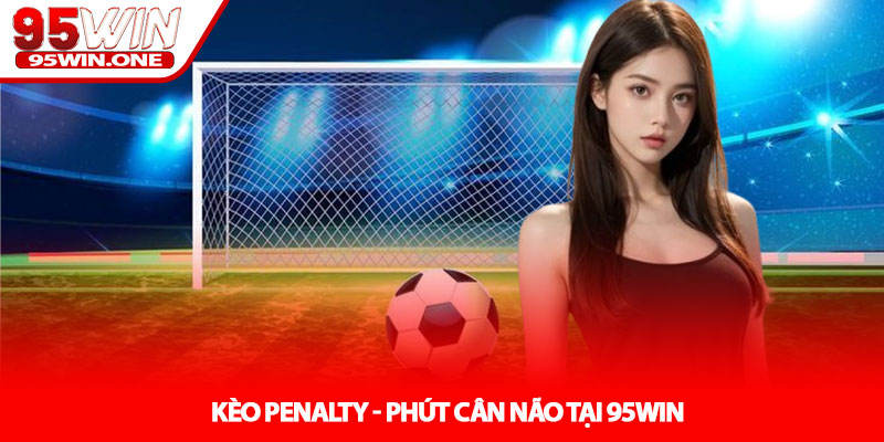 Kèo Penalty - Phút Cân Não Tại 95WIN 1 Kèo Penalty - Phút Cân Não Tại 95WIN