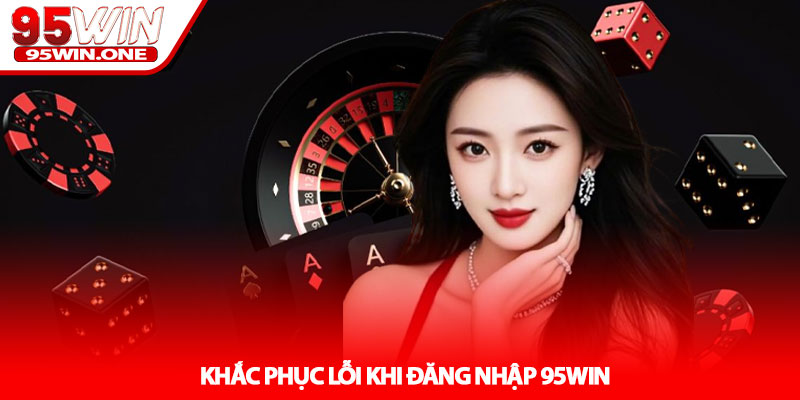 Đăng Nhập 95Win - Truy Cập Nhanh Không Lỗi Gián Đoạn 3 Khắc Phục Lỗi Khi Đăng Nhập 95Win