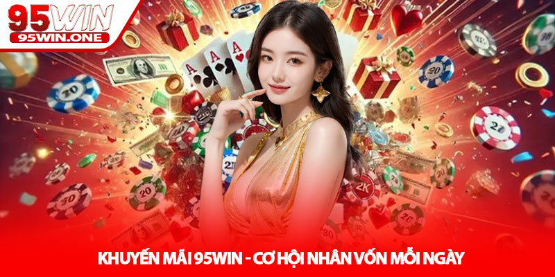 Khuyến Mãi 95Win - Cơ Hội Nhân Vốn Mỗi Ngày 1 Khuyến Mãi 95Win - Cơ Hội Nhân Vốn Mỗi Ngày