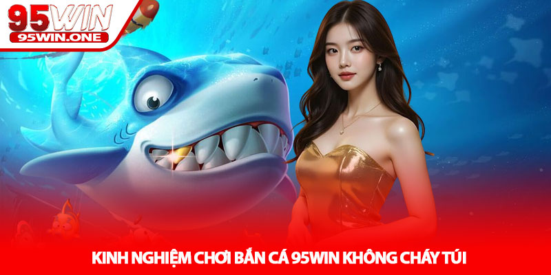 Bắn cá 95Win – Thế Giới Đại Dương Trúng Lớn 3 Kinh Nghiệm Chơi Bắn cá 95Win Không Cháy Túi