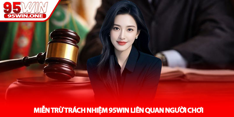 Miễn Trừ Trách Nhiệm 95Win - Tránh Hiểu Lầm Khi Chơi 2 Miễn Trừ Trách Nhiệm 95Win Liên Quan Người Chơi