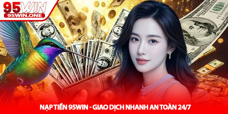 Nạp Tiền 95Win - Giao Dịch Nhanh An Toàn 24/7 3 Nạp Tiền 95Win - Giao Dịch Nhanh An Toàn 24/7