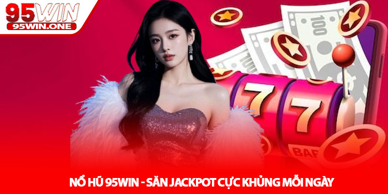 Nổ Hũ 95Win - Săn Jackpot Cực Khủng Mỗi Ngày 3 Nổ Hũ 95Win - Săn Jackpot Cực Khủng Mỗi Ngày