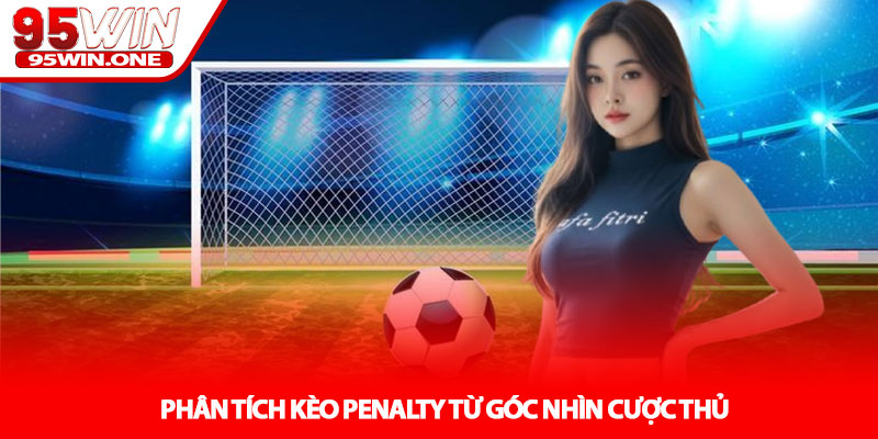 Kèo Penalty - Phút Cân Não Tại 95WIN 3 Phân Tích Kèo Penalty Từ Góc Nhìn Cược Thủ