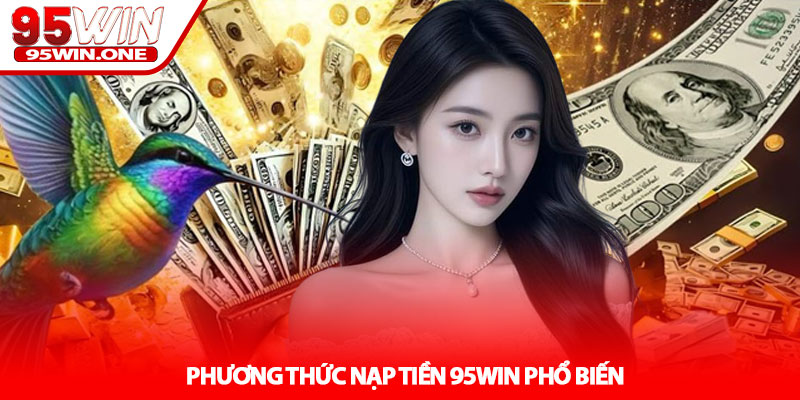 Nạp Tiền 95Win - Giao Dịch Nhanh An Toàn 24/7 3 Phương Thức Nạp Tiền 95Win Phổ Biến