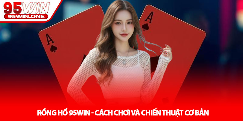 Rồng Hổ 95Win - Cách Chơi Và Chiến Thuật Cơ Bản 1 Rồng Hổ 95Win - Cách Chơi Và Chiến Thuật Cơ Bản