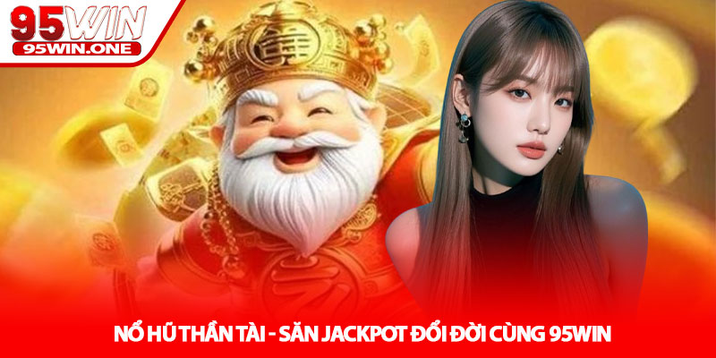 Nổ hũ Thần Tài - Săn Jackpot Đổi Đời Cùng 95Win 2 Sức Hút Của Nổ Hũ Thần Tài Tại 95Win