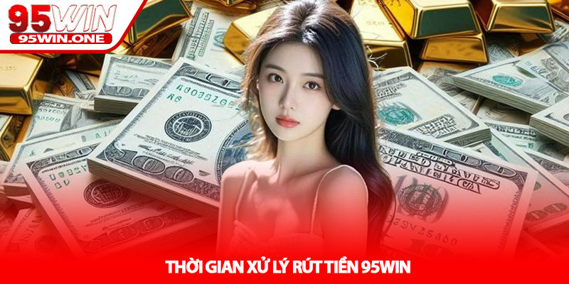 Rút Tiền 95Win - Hướng Dẫn Cho Người Mới 3 Thời Gian Xử Lý Rút Tiền 95Win