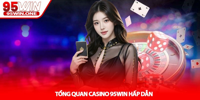 Casino 95Win - Sảnh Game Đỉnh Cao Mỗi Ngày 2 Tổng Quan Casino 95Win Hấp Dẫn