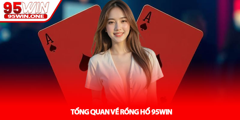 Rồng Hổ 95Win - Cách Chơi Và Chiến Thuật Cơ Bản 2 Tổng Quan Về Rồng Hổ 95Win