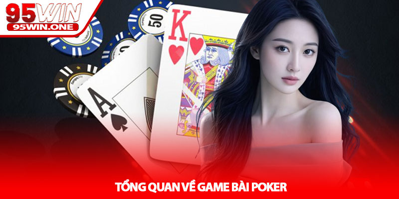 Poker - Bí quyết chơi thắng tại nhà cái 95Win cho cao thủ 2 Tổng quan về game bài Poker