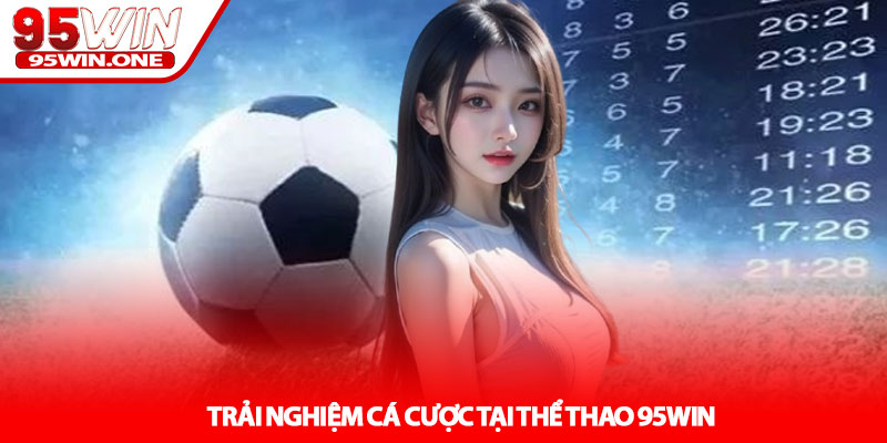 Thể Thao 95Win - Cá Cược Đỉnh Cao Mỗi Ngày 3 Trải Nghiệm Cá Cược Tại Thể Thao 95Win