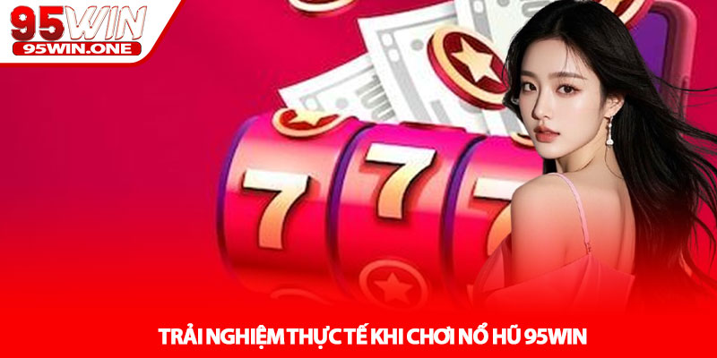 Nổ Hũ 95Win - Săn Jackpot Cực Khủng Mỗi Ngày 3 Trải Nghiệm Thực Tế Khi Chơi Nổ Hũ 95Win