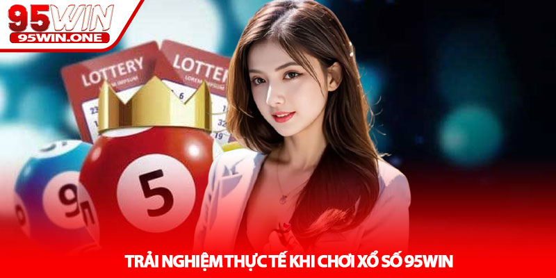 Xổ Số 95Win - Cập Nhật Kết Quả Nhanh Mỗi Ngày 3 Trải Nghiệm Thực Tế Khi Chơi Xổ Số 95Win