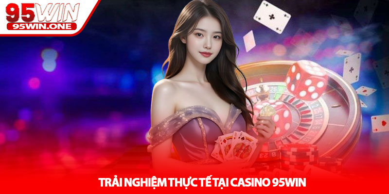 Casino 95Win - Sảnh Game Đỉnh Cao Mỗi Ngày 3 Trải Nghiệm Thực Tế Tại Casino 95Win