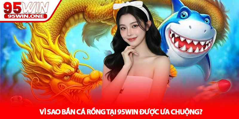 Bắn Cá Rồng - Trải Nghiệm Săn Thưởng Đại Dương Tại 95Win 2 Vì Sao Bắn Cá Rồng Tại 95Win Được Ưa Chuộng?